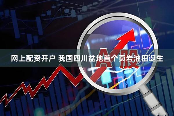 网上配资开户 我国四川盆地首个页岩油田诞生
