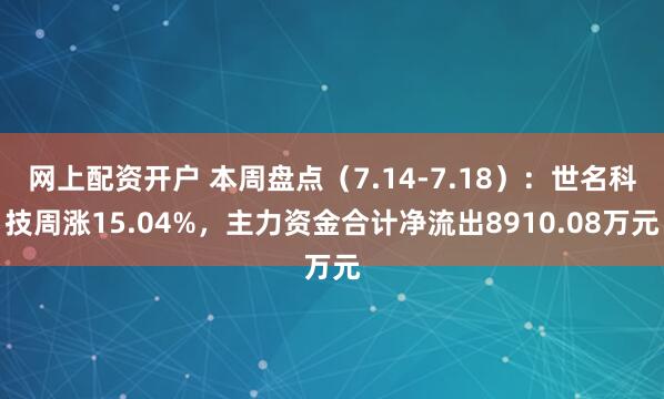 网上配资开户 本周盘点（7.14-7.18）：世名科技周涨15.04%，主力资金合计净流出8910.08万元