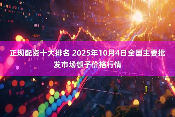 正规配资十大排名 2025年10月4日全国主要批发市场瓠子价格行情
