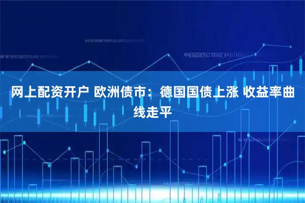 网上配资开户 欧洲债市：德国国债上涨 收益率曲线走平