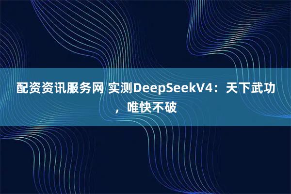 配资资讯服务网 实测DeepSeekV4：天下武功，唯快不破