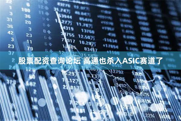 股票配资查询论坛 高通也杀入ASIC赛道了